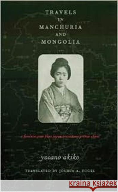 Travels in Manchuria and Mongolia: A Feminist Poet from Japan Encounters Prewar China Yosano, Akiko 9780231123181 Columbia University Press