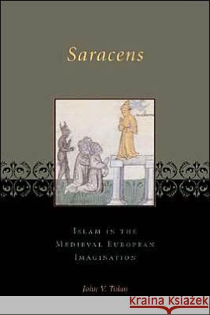 Saracens: Islam in the Medieval European Imagination Tolan, John 9780231123327 Columbia University Press