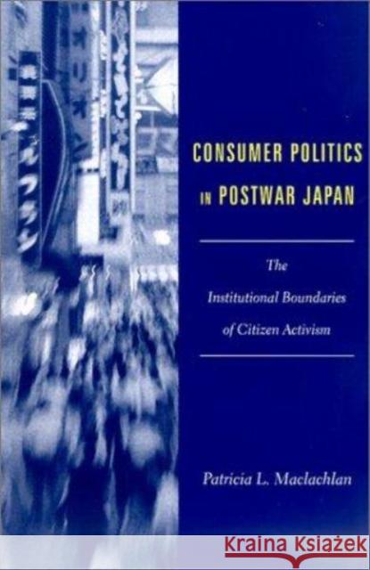 Consumer Politics in Postwar Japan: The Institutional Boundaries of Citizen Activism MacLachlan, Patricia 9780231123471 Columbia University Press