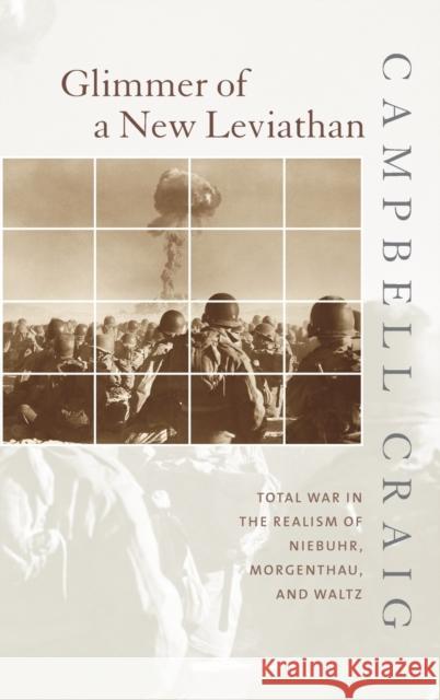 Glimmer of a New Leviathan: Total War in the Realism of Niebuhr, Morgenthau, and Waltz Craig, Campbell 9780231123488