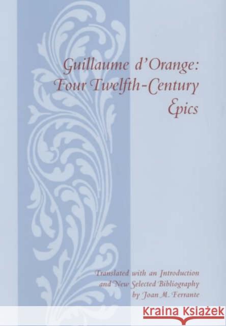 Guillaume d'Orange : Four Twelfth-Century Epics Joan M. Ferrante 9780231123532 Columbia University Press