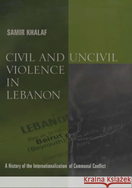 Civil and Uncivil Violence in Lebanon: A History of the Internationalization of Communal Conflict Khalaf, Samir 9780231124768 Columbia University Press