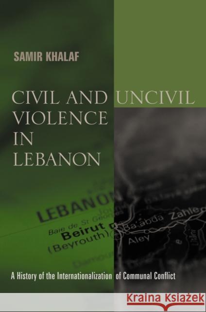 Civil and Uncivil Violence in Lebanon: A History of the Internationalization of Communal Conflict Khalaf, Samir 9780231124775 Columbia University Press