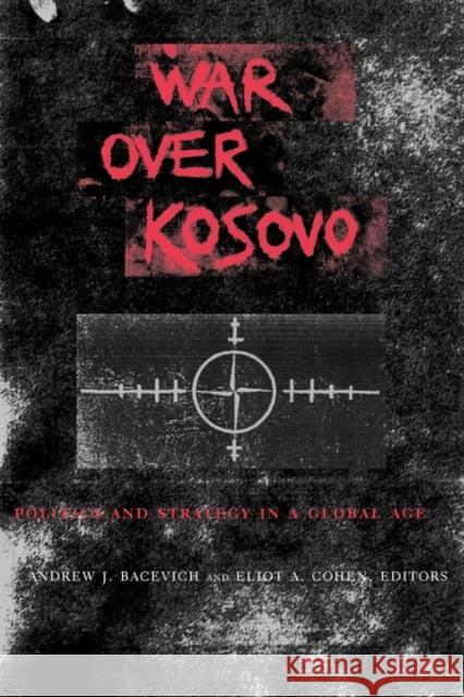 War Over Kosovo: Politics and Strategy in a Global Age Bacevich, Andrew 9780231124836 Columbia University Press