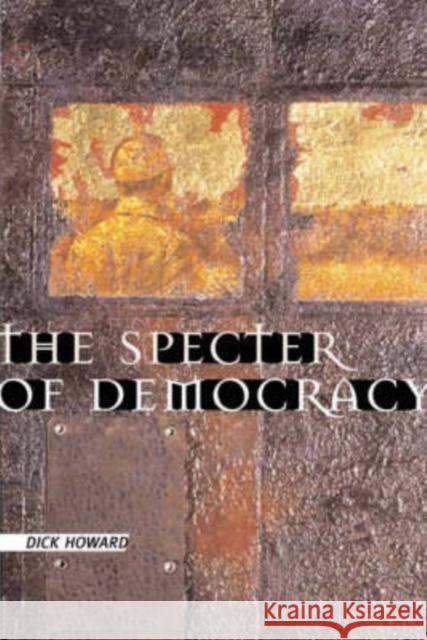 The Specter of Democracy: What Marx and Marxists Haven't Understood and Why Howard, Dick 9780231124850