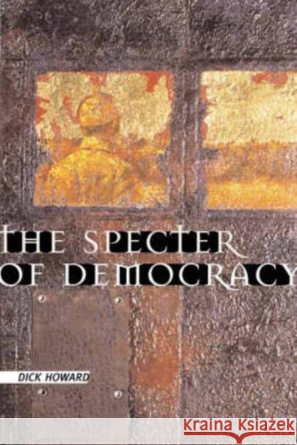 The Specter of Democracy: What Marx and Marxists Haven't Understood and Why Howard, Dick 9780231124850 Columbia University Press