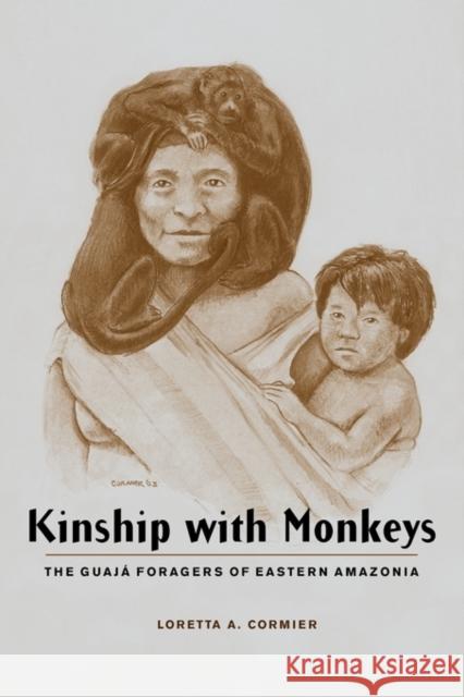 Kinship with Monkeys : The Guaja Foragers of Eastern Amazonia Loretta A. Cormier 9780231125253 Columbia University Press