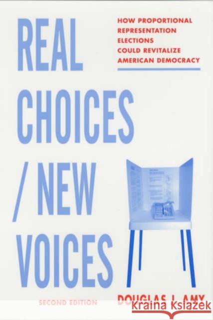 Real Choices / New Voices: How Proportional Representation Elections Could Revitalize American Democracy Amy, Douglas 9780231125499 Columbia University Press