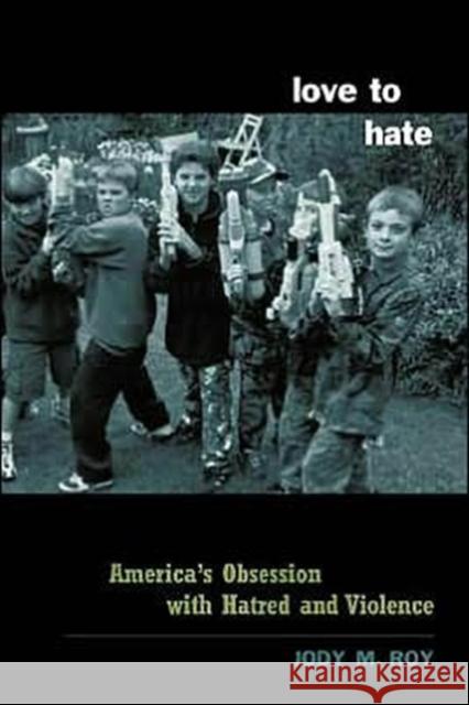 Love to Hate : America's Obsession with Hatred and Violence Jody M. Roy Brent Scarpo 9780231125697 