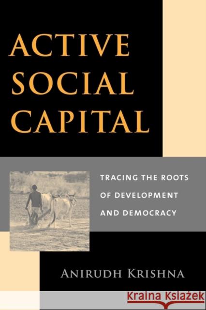 Active Social Capital: Tracing the Roots of Development and Democracy Krishna, Anirudh 9780231125710 Columbia University Press