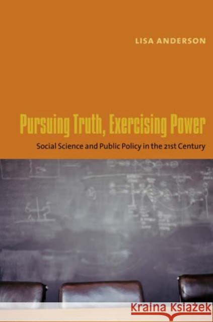 Pursuing Truth, Exercising Power: Social Science and Public Policy in the Twenty-First Century Anderson, Lisa 9780231126076
