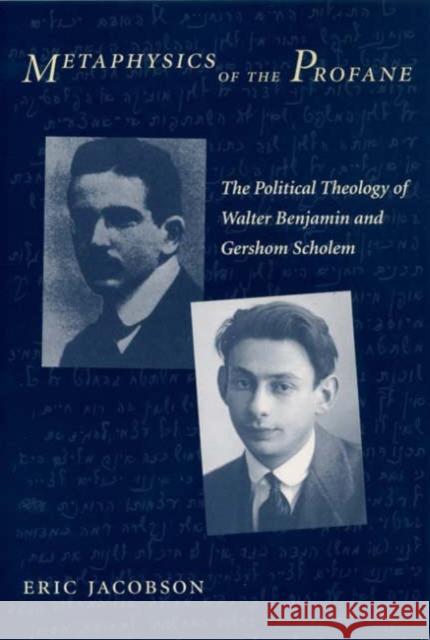 Metaphysics of the Profane: The Political Theology of Walter Benjamin and Gershom Scholem Jacobson, Eric 9780231126564 Columbia University Press