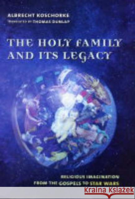 The Holy Family and Its Legacy: Religious Imagination from the Gospels to Star Wars Koschorke, Albrecht 9780231127561 Columbia University Press