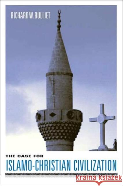 The Case for Islamo-Christian Civilization Richard W. Bulliet 9780231127974 Columbia University Press
