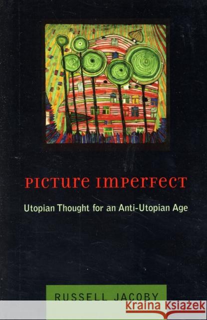 Picture Imperfect : Utopian Thought for an Anti-Utopian Age Russell Jacoby 9780231128957 Columbia University Press