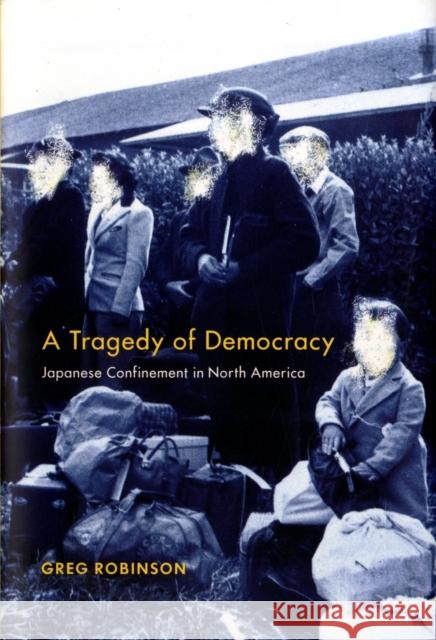 Tragedy of Democracy: Japanese Confinement in North America Robinson, Greg 9780231129220