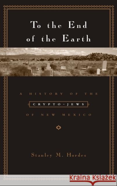To the End of the Earth: A History of the Crypto-Jews of New Mexico Hordes, Stanley 9780231129367 Columbia University Press