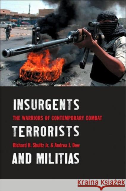 Insurgents, Terrorists, and Militias : The Warriors of Contemporary Combat Richard H., Jr. Shultz Andrea J. Dew 9780231129824 