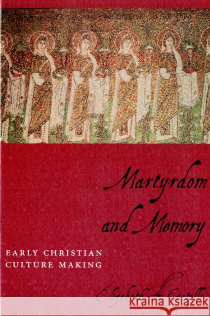 Martyrdom and Memory: Early Christian Culture Making Castelli, Elizabeth 9780231129879 Columbia University Press