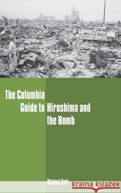 The Columbia Guide to Hiroshima and the Bomb Michael Kort 9780231130165 Columbia University Press