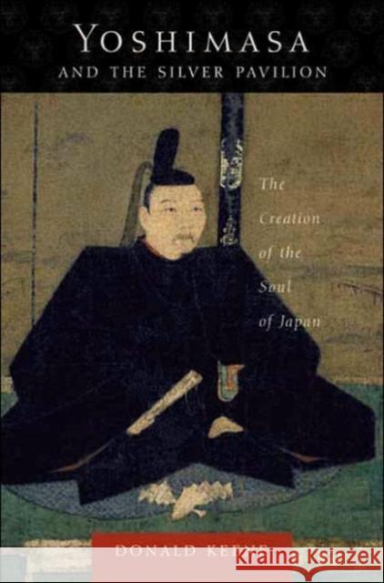 Yoshimasa and the Silver Pavilion: The Creation of the Soul of Japan Keene, Donald 9780231130561 Columbia University Press
