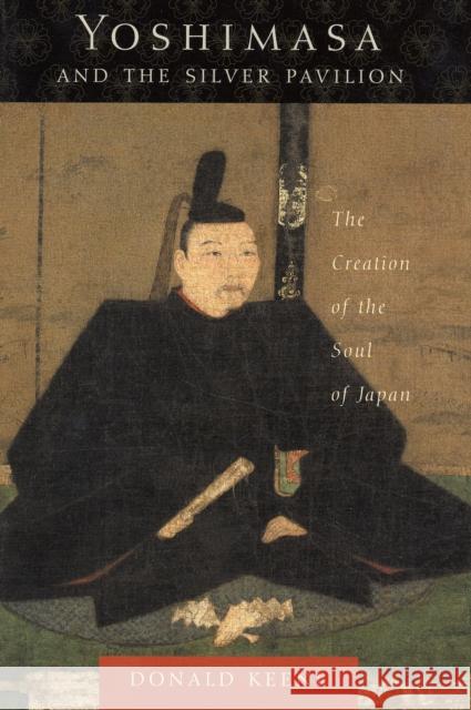 Yoshimasa and the Silver Pavilion: The Creation of the Soul of Japan Keene, Donald 9780231130578
