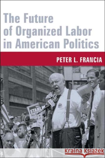The Future of Organized Labor in American Politics Peter L. Francia 9780231130707
