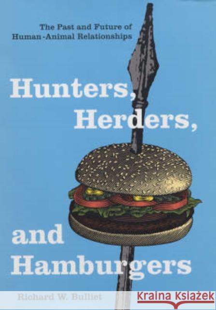 Hunters, Herders, and Hamburgers : The Past and Future of Human-Animal Relationships Richard W. Bulliet 9780231130769 