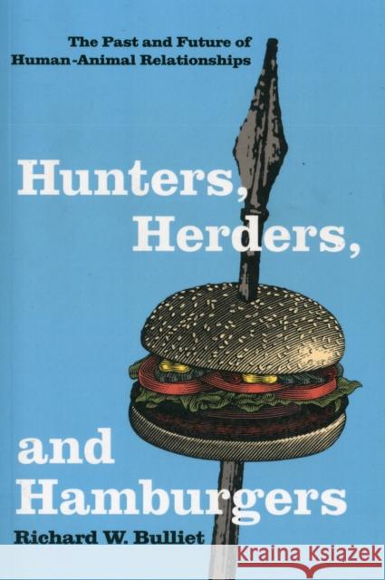 Hunters, Herders, and Hamburgers : The Past and Future of Human-Animal Relationships Richard W. Bulliet 9780231130776 