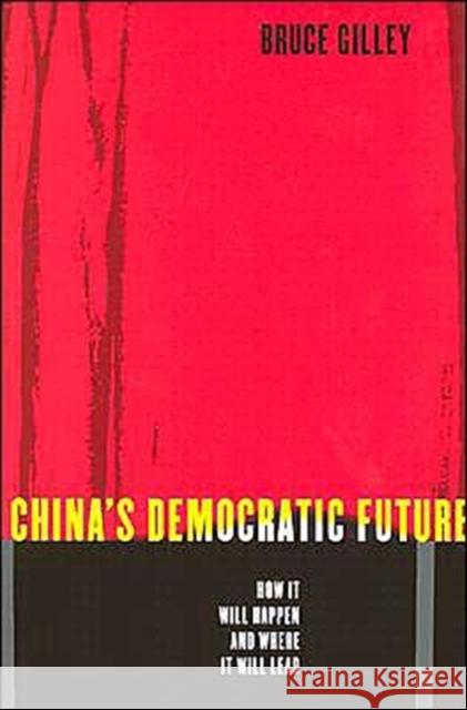 China's Democratic Future: How It Will Happen and Where It Will Lead Gilley, Bruce 9780231130844 Columbia University Press
