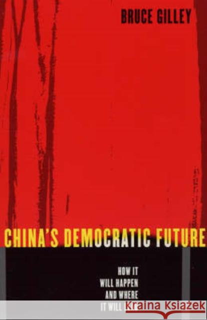 China's Democratic Future: How It Will Happen and Where It Will Lead Gilley, Bruce 9780231130851 Columbia University Press