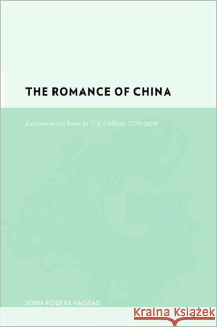 The Romance of China: Excursions to China in U.S. Culture, 1776-1876 Haddad, John Rogers 9780231130943