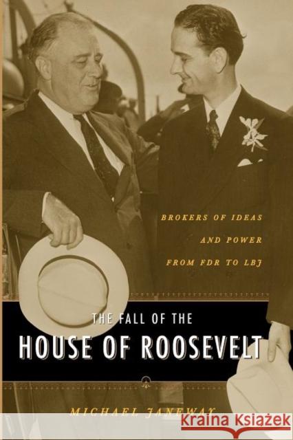 The Fall of the House of Roosevelt: Brokers of Ideas and Power from FDR to LBJ Janeway, Michael 9780231131094