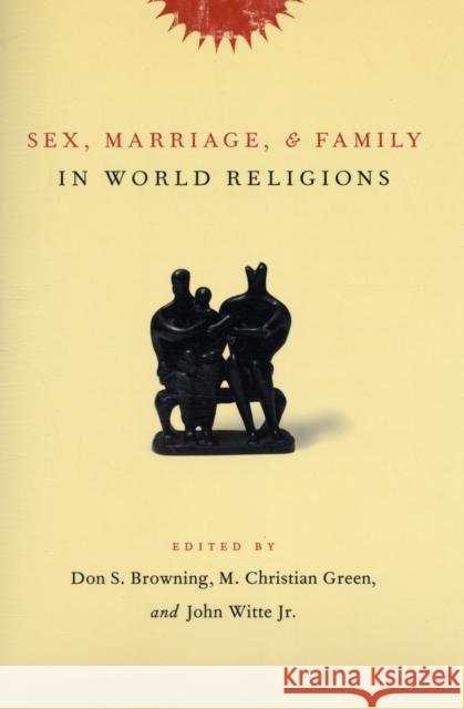 Sex, Marriage, and Family in World Religions Don S. Browning M. Christian Green John Witt 9780231131179 Columbia University Press