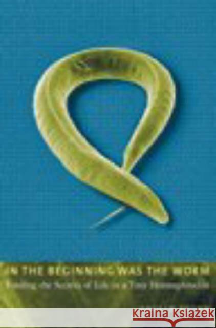 In the Beginning Was the Worm: Finding the Secrets of Life in a Tiny Hermaphrodite Brown, Andrew 9780231131469