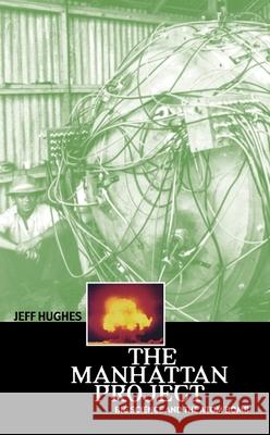 The Manhattan Project: Big Science and the Atom Bomb Jeff Hughes 9780231131537 Columbia University Press