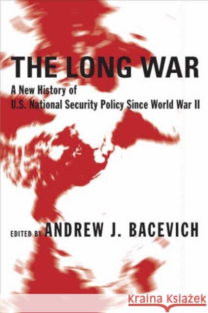 The Long War: A New History of U.S. National Security Policy Since World War II Bacevich, Andrew 9780231131582 Columbia University Press