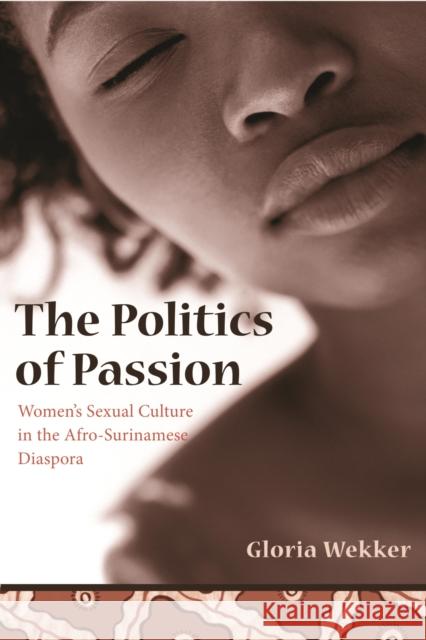 The Politics of Passion: Women's Sexual Culture in the Afro-Surinamese Diaspora Wekker, Gloria 9780231131636 Columbia University Press