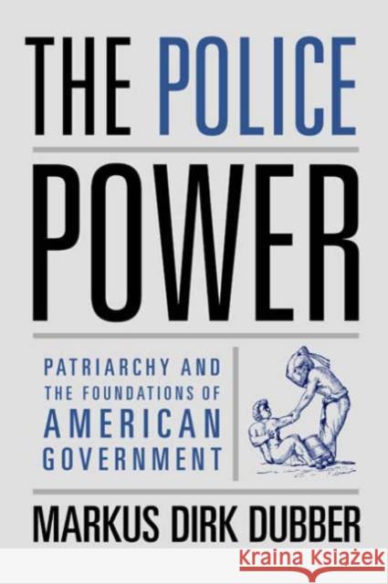 The Police Power: Patriarchy and the Foundations of American Government Dubber, Markus Dirk 9780231132060 Columbia University Press