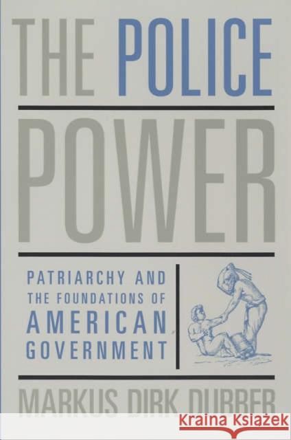 The Police Power: Patriarchy and the Foundations of American Government Dubber, Markus Dirk 9780231132077