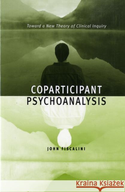 Coparticipant Psychoanalysis: Toward a New Theory of Clinical Inquiry Fiscalini, John 9780231132633 Columbia University Press