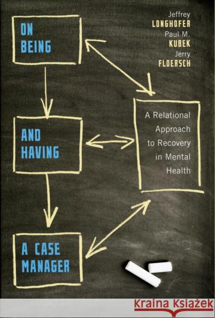 On Being and Having a Case Manager: A Relational Approach to Recovery in Mental Health Longhofer, Jeffrey 9780231132664
