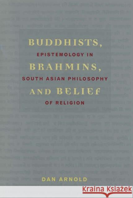 Buddhists, Brahmins, and Belief: Epistemology in South Asian Philosophy of Religion Arnold, Dan 9780231132800 Columbia University Press