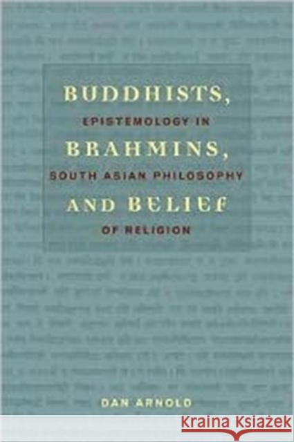 Buddhists, Brahmins, and Belief: Epistemology in South Asian Philosophy of Religion Arnold, Dan 9780231132817 Columbia University Press