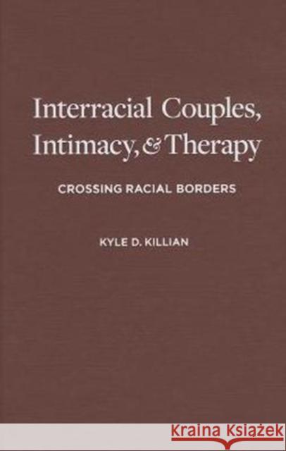 Interracial Couples, Intimacy, and Therapy: Crossing Racial Borders Killian, Kyle 9780231132947