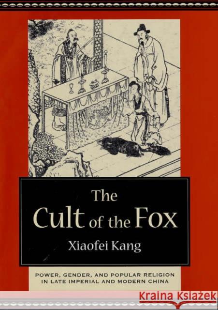 The Cult of the Fox: Power, Gender, and Popular Religion in Late Imperial and Modern China Kang, Xiaofei 9780231133388
