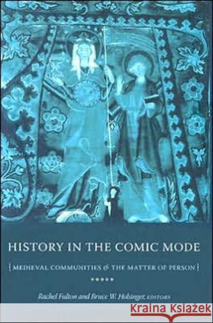 History in the Comic Mode: Medieval Communities and the Matter of Person Brown, Rachel Fulton 9780231133685