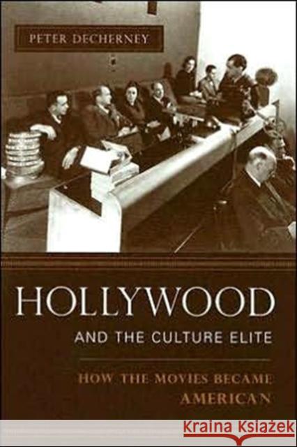 Hollywood and the Culture Elite : How the Movies Became American Peter Decherney 9780231133777 Columbia University Press
