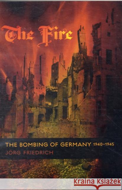 The Fire: The Bombing of Germany, 1940-1945 Friedrich, Jörg 9780231133814 0