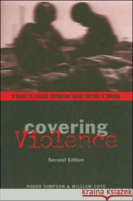 Covering Violence: A Guide to Ethical Reporting about Victims & Trauma Simpson, Roger 9780231133937 Columbia University Press